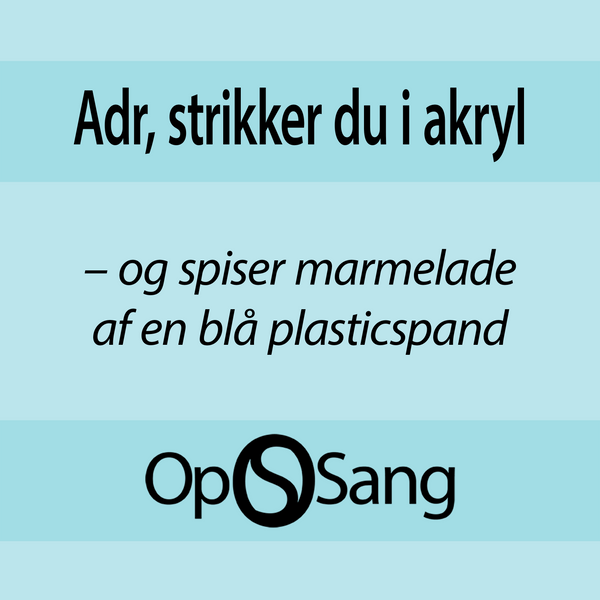 Adr, strikker du i akryl og spiser marmelade af en blå plasticspand”