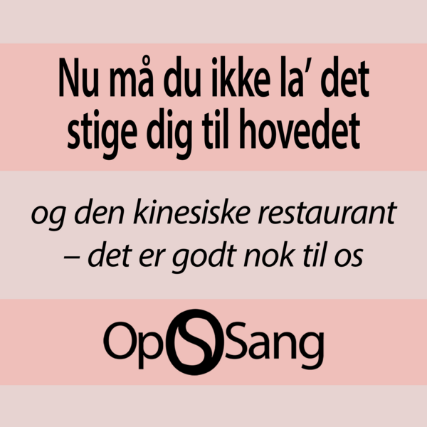  Nu må du ikke la' det stige dig til hovedet og den kinesiske restaurant – det er godt nok til os